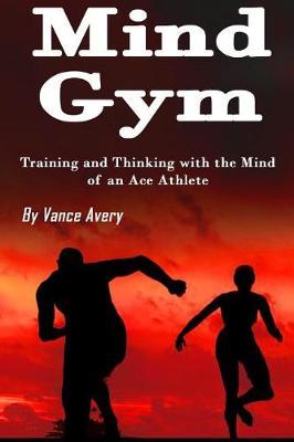 Mind Gym: Training and Thinking with the Mind of an Ace Athlete