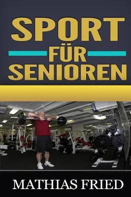 Sport fur Senioren: Enthullen Sie die Geheimnisse fur die glucklichen und erfolgreichen Abschlussklassen, die Ihnen beibringen, wie man Ihren Koerper gepasst und gesund... in Ihre goldenen Jahre halt