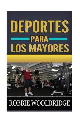 Deportes para los mayores: Descubra los secretos por los ultimos anos felices y acertados que le ensenan a como mantener su cuerpo cabido y sano... sus anos de oro