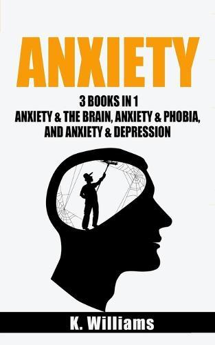 Anxiety: 3 Books in 1: Anxiety and the Brain, Anxiety and Phobia, & Anxiety and Depression