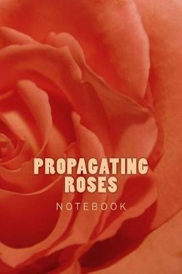 Propagating Roses: 150 page lined notebook