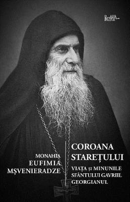 Coroana Staretului: Viata Si Minunile Sfantului Gavriil Georgianul, Marturisitor Si Nebun Pentru Hristos