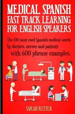 Medical Spanish: Fast Track Learning for English Speakers: The 100 most used Spanish medical words by doctors, nurses and patients with 600 phrase examples.