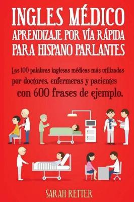 Ingles Medico: Aprendizaje por Via Rapida para Anglo Parlantes: Las 100 palabras inglesas médicas más utilizadas por doctores, enfermeras y pacientes con 600 frases de ejemplo.