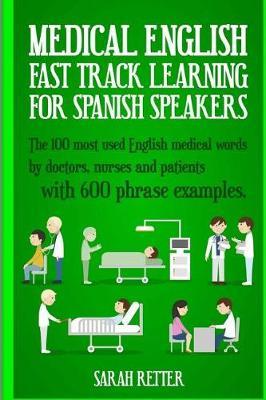 Medical English: Fast Track Learning for Spanish Speakers: The 100 most used English medical words by doctors, nurses and patients with 600 phrase examples