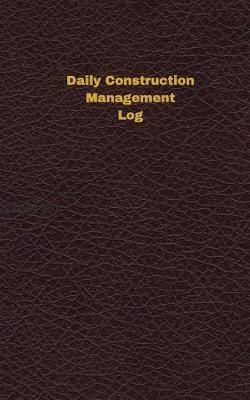 Daily Construction Management Log (Logbook, Journal - 96 Pages, 5 X 8 Inches): Daily Construction Management Logbook (Deep Wine Cover, Small)
