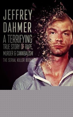 Jeffrey Dahmer: A Terrifying True Story of Rape, Murder & Cannibalism