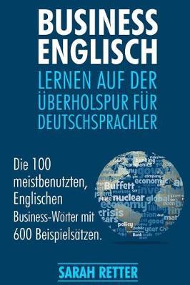 Business Englisch: Lernen auf der Uberholspur fur Deutschsprachler: Die 100 meistbenutzten, englischen Business-Wörter mit 600 Beispielsätzen.