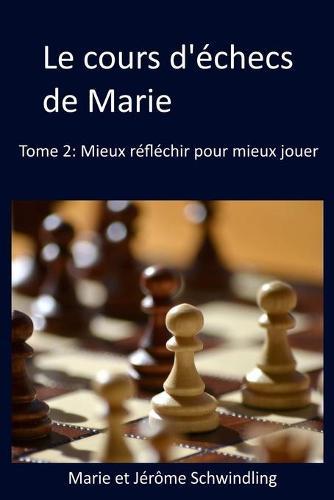 Le cours d'echecs de Marie: Mieux reflechir pour mieux jouer