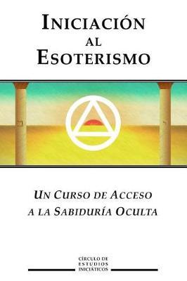 Iniciacion al Esoterismo: Un curso de acceso a la Sabiduria Oculta