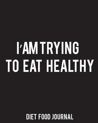 Diet Food Journal: I'm Trying to Eat Healthy - 8x10 Food Journal to Write in - My Weight Watchers Food Journal - Food and Exercise Journal Vol.1: Food Journal Planner