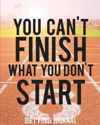 Diet Food Journal: You Can't Finish What You Don't Start - Food Journal 8 by 10 and 100 Pages - Diet Planner/ Log and Calories Counter 90 Days Challenge - Vol.2: Food Journal Planner