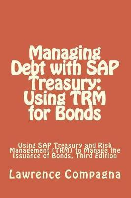 Managing Debt with SAP Treasury: Using TRM for Bonds: Using SAP Treasury and Risk Management (TRM) to Manage the Issuance of Bonds, Third Edition