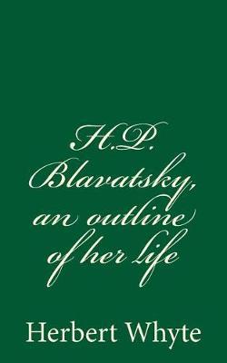 H.P. Blavatsky, an outline of her life: (A Timeless Classic)