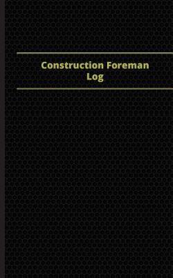 Construction Foreman Log (Logbook, Journal - 96 Pages, 5 X 8 Inches): Construction Foreman Logbook (Black Cover, Small)