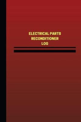 Electrical Parts Reconditioner Log (Logbook, Journal - 124 pages, 6 x 9 inches): Electrical Parts Reconditioner Logbook (Red Cover, Medium)