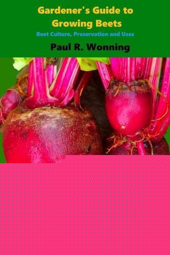 Gardener's Guide to Growing Beets: Beet Culture, Preservation and Uses