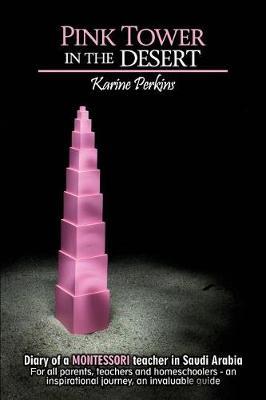 Pink Tower in the Desert: Diary of a Montessori Teacher in Saudi Arabia. for All Parents, Teachers and Homeschoolers - An Insparationnal Journey, an Invaluable Guide.