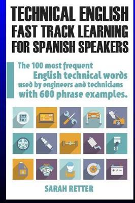 Technical English: Fast Track Learning for Spanish Speakers: The 100 most used English technical words with 600 phrase examples.