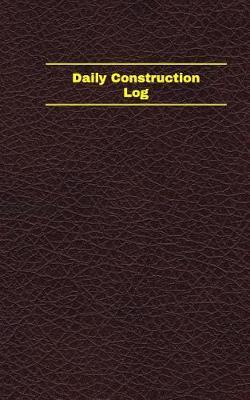 Daily Construction Log (Logbook, Journal - 96 Pages, 5 X 8 Inches): Daily Construction Logbook (Deep Wine Cover, Small)