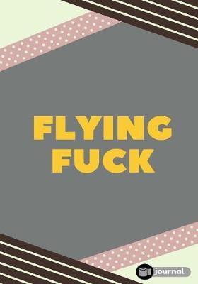 Flying Fuck: Lined notebook/journal (7X10Large)(150 Pages)
