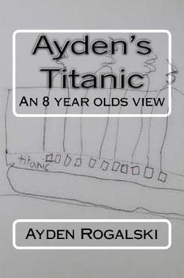 Ayden's Titanic: An 8 year olds view