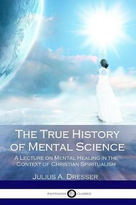 The True History of Mental Science: A Lecture on Mental Healing in the Context of Christian Spiritualism
