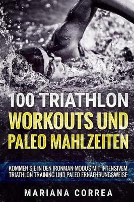 100 Triathlon Workouts Und Paleo Mahlzeiten: Kommen Sie in Den Ironman Modus Mit Intensivem Triathlon Training Und Paleo Ernaehrungsweise