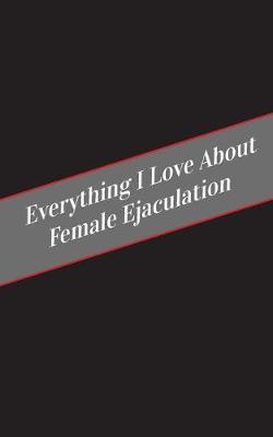 Everything I Love About Female Ejaculation: A Safe Place For Your Kinky Thoughts