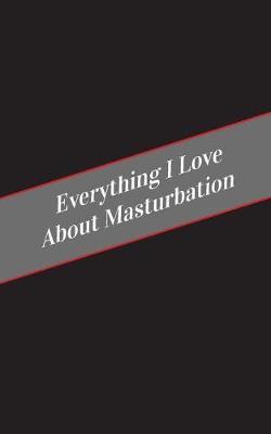 Everything I Love About Masturbation: A Safe Place For Your Kinky Thoughts