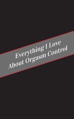 Everything I Love About Orgasm Control: A Safe Place For Your Kinky Thoughts