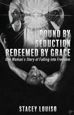 Bound by Seduction, Redeemed by Grace: One Woman's Story of Falling Into Freedom
