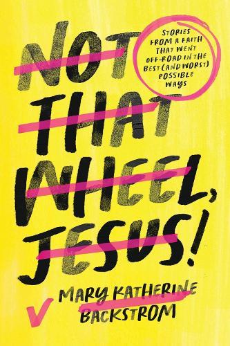Not That Wheel, Jesus!: Stories From a Faith That Went Off-Road in the Best (and Worst) Possible Ways