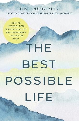 The Best Possible Life: How to Live with Deep Contentment, Joy, and Confidence--No Matter What
