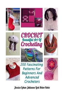 Crochet: Beautiful Art of Crocheting: 200 Fascinating Patterns for Beginners and Advanced Crocheters
