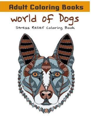 Adult Coloring Books: World of Dogs - Stress Relief Coloring Book: Relax Coloring Book