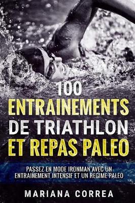 100 ENTRAINEMENTS DE TRIATHLON Et REPAS PALEO: PASSEZ EN MODE IRONMAN AVEC UN ENTRAINEMENT INTENSIF ET Un REGIME PALEO
