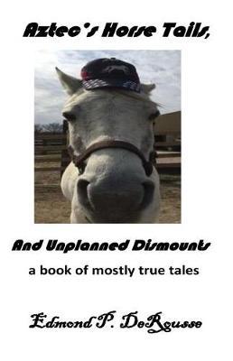 Aztec's Horse Tails, and Unplanned Dismounts a Book of Mostly True Tales