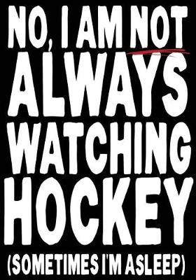 No, I Am Not Always Watching Hockey (Sometimes I'm Asleep): Hockey Notebook & Personal Stats Tracker 100 Games