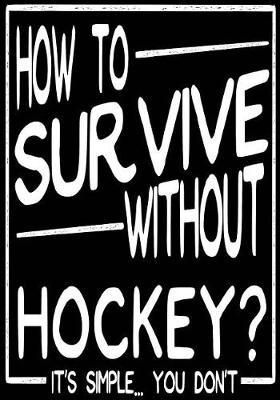 How To Survive Without Hockey? It's Simple... You Don't: Hockey Journal & Personal Stats Tracker 100 Games