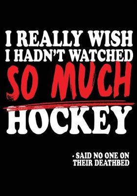 I Really Wish I Hadn't Watched So Much Hockey - Said No One In Their Deathbed: Hockey Journal & Personal Stats Tracker 100 Games