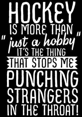 Hockey Is More Than  Just A Hobby  It's The Thing That Stops Me Punching Strangers In The Throat!: Hockey Notebook & Personal Stats Tracker 100 Games