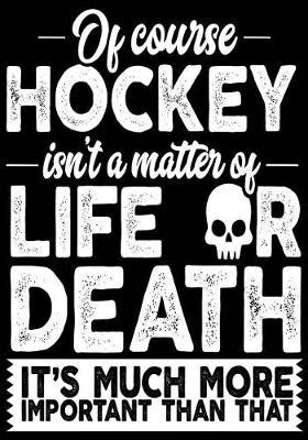 Of Course Hockey Isn't a Matter of Life or Death It's Much More Important Than That: Hockey Journal & Personal STATS Tracker 100 Games
