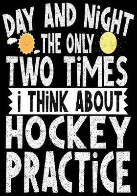 Day And Night The Only Two Times I Think About Hockey Practice: Hockey Notebook & Personal Stats Tracker 100 Games