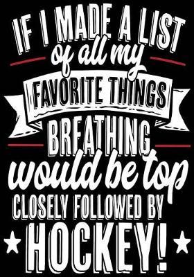 If I Made A List Of All My Favorite Things Breathing Would Be Top Closely Followed By Hockey!: Hockey Journal & Personal Stats Tracker 100 Games
