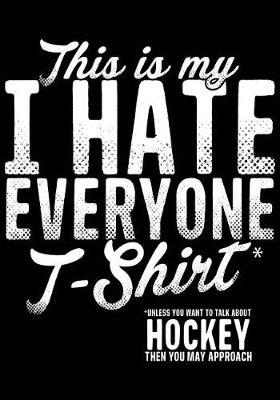 This Is My T-Shirt* I Hate Everyone *Unless You Want To Talk About Hockey Then You May Approach: Hockey Notebook & Personal Stats Tracker 100 Games