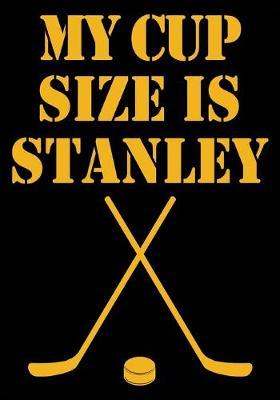 My Cup Size Is Stanley: Hockey Notebook & Personal Stats Tracker 100 Games