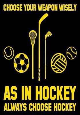 Choose Your Weapon Wisely as in Hockey Always Choose Hockey: Hockey Journal & Personal STATS Tracker 100 Games