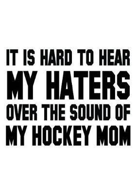 It Is Hard To Hear My Haters Over The Sound Of My Hockey Mom: Hockey Journal & Personal Stats Tracker 100 Games