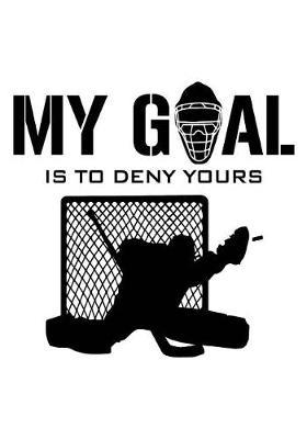 My Goal Is To Deny Yours: Hockey Journal & Personal Stats Tracker 100 Games